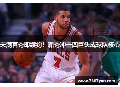 未满首秀即续约！新秀冲击四巨头成球队核心